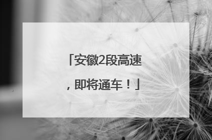 安徽2段高速，即将通车！